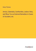 Cover: Arnica, Calendula, Cantharides, Ledum, Ruta, and Rhus Tox as External Remedies in Cases of Accident, etc. - Anatiposi Verlag