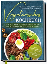 Abbildung von: Vegetarisches Kochbuch für Anfänger, Studenten, Berufstätige und Faule: Die leckersten vegetarischen Rezepte für eine natürliche & gesunde Ernährung im Alltag - Edition Dreiblatt