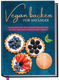 Abbildung von: Vegan backen für Anfänger: Das Backbuch mit den leckersten Rezepten für ein köstliches Backvergnügen ohne Verzicht - inkl. Mug Cakes, Weihnachts- & herzhaften Rezepte - Edition Dreiblatt