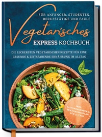 Abbildung von: Vegetarisches Express Kochbuch für Anfänger, Studenten, Berufstätige und Faule: Die leckersten vegetarischen Rezepte für eine gesunde & zeitsparende Ernährung im Alltag - Edition Dreiblatt