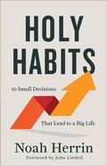 Cover: Holy Habits - 10 Small Decisions That Lead to a Big Life - Chosen Books, a division of Baker Publishing Group
