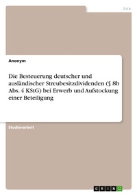 Abbildung von: Die Besteuerung deutscher und auslaendischer Streubesitzdividenden (? 8b Abs. 4 KStG) bei Erwerb und Aufstockung einer Beteiligung - GRIN Verlag