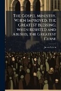 Cover: The Gospel Ministry, When Improved, the Greatest Blessing; When Resisted and Abused, the Greatest Curse - Nabu Press