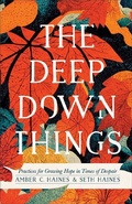 Cover: The Deep Down Things - Practices for Growing Hope in Times of Despair - Brazos Press, Div of Baker Publishing Group