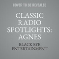 Cover: Classic Radio Spotlights: Agnes Moorehead, Vol. 1 - BLACK EYE ENTERTAINMENT