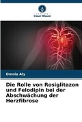 Cover: Die Rolle von Rosiglitazon und Felodipin bei der Abschwaechung der Herzfibrose - Verlag Unser Wissen