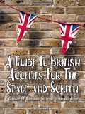 Cover: A Guide To British Accents For The Stage and Screen - Cockney, RP, Yorkshire, Scottish, Welsh and Irish - Accent Development