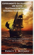 Cover: Experimento da Filad&eacute;lfia: um navio teletransportado da Segunda Guerra Mundial  A arma mais inacredit&aacute;vel de Einstein - Bluebird Publications