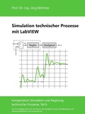 Cover: Simulation technischer Prozesse mit LabVIEW - Das Kompendium Simulation und Regelung technischer Prozesse in Einzelkapiteln