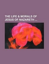 Bild: The Life & Morals of Jesus of Nazareth - Rarebooksclub.com