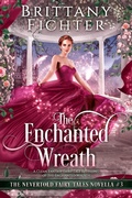 Cover: The Enchanted Wreath: A Clean Fantasy Fairy Tale Retelling of The Enchanted Wreath (The Nevertold Fairy Tale Novellas, #3) - Brittany Fichter