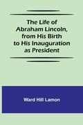 Cover: The Life of Abraham Lincoln, from His Birth to His Inauguration as President - ALPHA EDITION