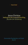 Cover: Jesus Christus - Heilung f&uuml;r den zerbrochenen Ring - Wunder der Sch&ouml;pfung - BoD - Books on Demand