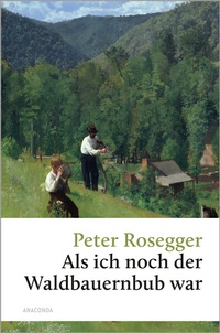 Abbildung von: Peter Rosegger, Als ich noch der Waldbauernbub war - Anaconda Verlag