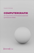 Cover: Computergrafik - Zur Geschichte und Produktions&auml;sthetik synthetischer Bilder - transcript