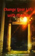 Cover: Change Your Life with Magick - Alexander Grimwood