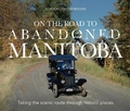 Cover: On The Road To Abandoned Manitoba - Great Plains Publications Ltd