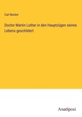 Cover: Doctor Martin Luther in den Hauptzuegen seines Lebens geschildert - Anatiposi Verlag