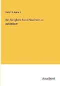 Cover: Die Koenigliche Kunst-Akademie zu Duesseldorf - Anatiposi Verlag
