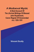 Cover: A Mediaeval Mystic; A Short Account of the Life and Writings of Blessed John Ruysbroeck, Canon Regular of Groenendael A.D. 1293-1381 - ALPHA EDITION