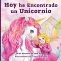 Cover: Hoy he Encontrado un Unicornio - Starry Dreamer Publishing, LLC