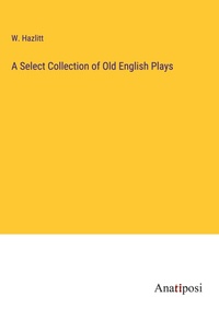 Enlarge image Cover: A Select Collection of Old English Plays - Anatiposi Verlag