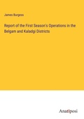 Cover: Report of the First Season's Operations in the Belgam and Kaladgi Districts - Anatiposi Verlag