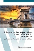 Cover: Spielraeume der ungarischen Wirtschaftspolitik 1867-1918 - AV Akademikerverlag