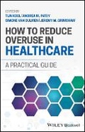 Cover: How to Reduce Overuse in Healthcare: A Practical G uide - Wiley