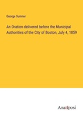 Cover: An Oration delivered before the Municipal Authorities of the City of Boston, July 4, 1859 - Anatiposi Verlag