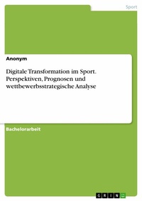 Abbildung von: Digitale Transformation im Sport. Perspektiven, Prognosen und wettbewerbsstrategische Analyse - GRIN Verlag