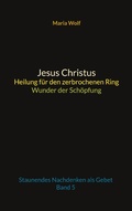 Cover: Jesus Christus - Heilung f&uuml;r den zerbrochenen Ring - Wunder der Sch&ouml;pfung - Books on Demand
