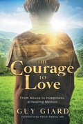Cover: The Courage To Love, From Abuse to Happiness, a Healing Memoir - Guy Giard