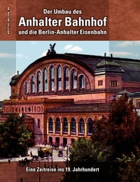 Abbildung von: Der Umbau des Anhalter Bahnhof und die Berlin-Anhalter Eisenbahn - BoD - Books on Demand