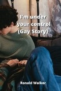 Cover: I'm under your control (Gay Story) - Ronald Walker