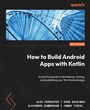 Cover: How to Build Android Apps with Kotlin - Packt Publishing