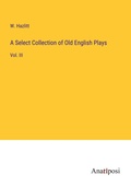 Cover: A Select Collection of Old English Plays - Anatiposi Verlag