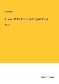 Enlarge image Cover: A Select Collection of Old English Plays - Anatiposi Verlag
