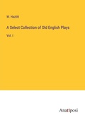Cover: A Select Collection of Old English Plays - Anatiposi Verlag