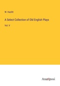 Cover: A Select Collection of Old English Plays - Anatiposi Verlag