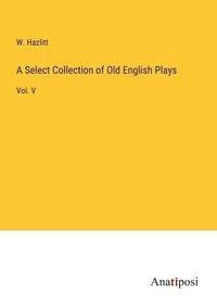Enlarge image Cover: A Select Collection of Old English Plays - Anatiposi Verlag