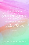 Cover: Creating a Sacred Space to Have a Dialogue about Abortion - Trilogy Christian Publishing