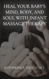 Abbildung von: Heal Your Baby's Mind, Body, and Soul With Infant Massage Therapy - IngramSpark
