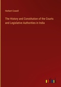 Cover: The History and Constitution of the Courts and Legislative Authorities in India - Outlook Verlag