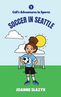 Cover: Cali's Adventures in Sports - Soccer in Seattle - Joanne Crymble Publishing LLC