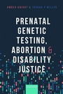 Cover: Prenatal Genetic Testing, Abortion, and Disability Justice - OUP eBook
