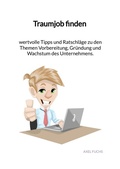 Cover: Traumjob finden - wertvolle Tipps und Ratschl&auml;ge zu den Themen Vorbereitung, Gr&uuml;ndung und Wachstum des Unternehmens. - Jaltas Books
