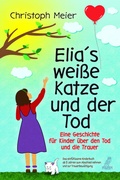 Cover: Elias wei&szlig;e Katze und der Tod - Eine Geschichte f&uuml;r Kinder &uuml;ber den Tod und die Trauer - Eulogia Verlags GmbH