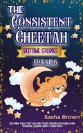 Cover: The Consitent Cheetah Bedtime Stories for Kids (Animal Stories: Value collection) - Sasha Brown