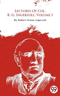 Enlarge image Cover: Lectures Of Col. R. G. Ingersoll, Volume I - Double 9 Books